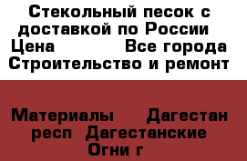  Стекольный песок с доставкой по России › Цена ­ 1 190 - Все города Строительство и ремонт » Материалы   . Дагестан респ.,Дагестанские Огни г.